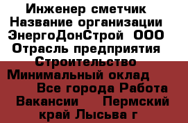 Инженер-сметчик › Название организации ­ ЭнергоДонСтрой, ООО › Отрасль предприятия ­ Строительство › Минимальный оклад ­ 35 000 - Все города Работа » Вакансии   . Пермский край,Лысьва г.